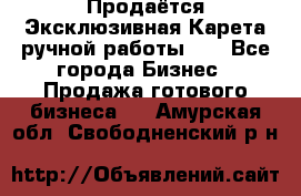 Продаётся Эксклюзивная Карета ручной работы!!! - Все города Бизнес » Продажа готового бизнеса   . Амурская обл.,Свободненский р-н